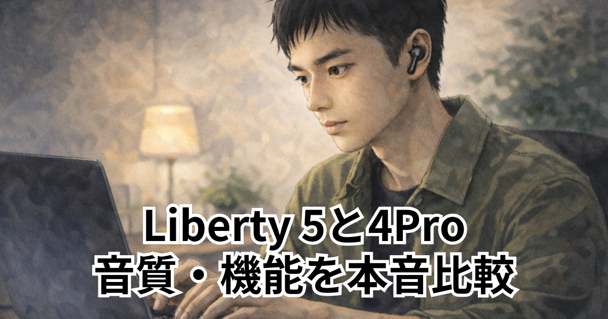 Liberty 5と4Pro 音質・機能を本音比較